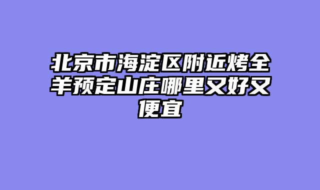 北京市海淀区附近烤全羊预定山庄哪里又好又便宜