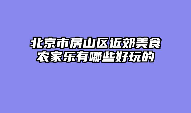 北京市房山区近郊美食农家乐有哪些好玩的