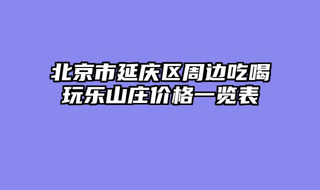 北京市延庆区周边吃喝玩乐山庄价格一览表