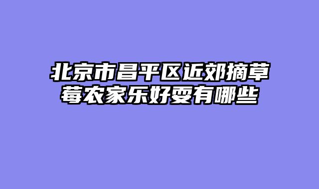 北京市昌平区近郊摘草莓农家乐好耍有哪些