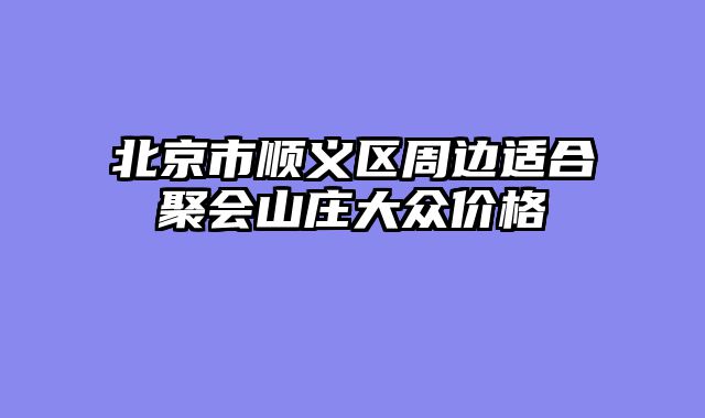 北京市顺义区周边适合聚会山庄大众价格