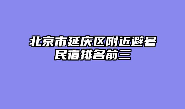 北京市延庆区附近避暑民宿排名前三