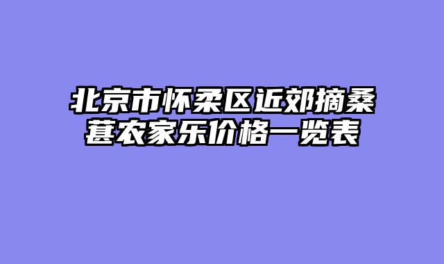北京市怀柔区近郊摘桑葚农家乐价格一览表