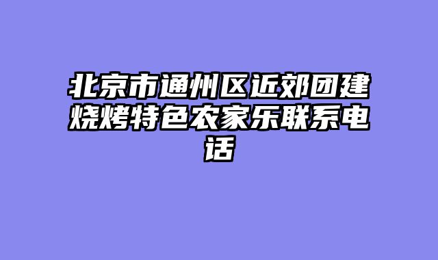 北京市通州区近郊团建烧烤特色农家乐联系电话