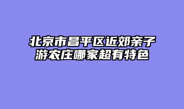 北京市昌平区近郊亲子游农庄哪家超有特色
