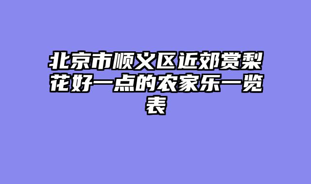 北京市顺义区近郊赏梨花好一点的农家乐一览表