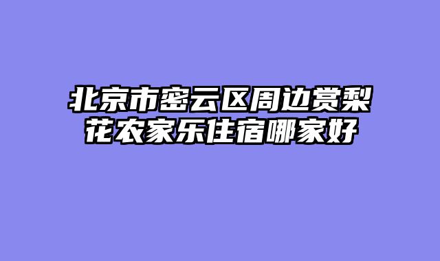 北京市密云区周边赏梨花农家乐住宿哪家好