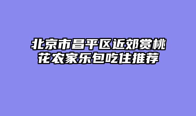 北京市昌平区近郊赏桃花农家乐包吃住推荐