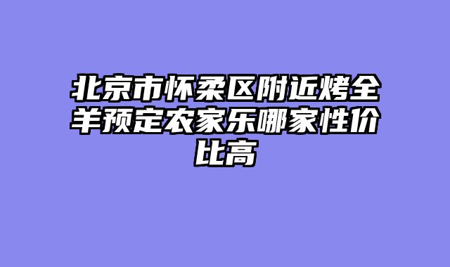 北京市怀柔区附近烤全羊预定农家乐哪家性价比高