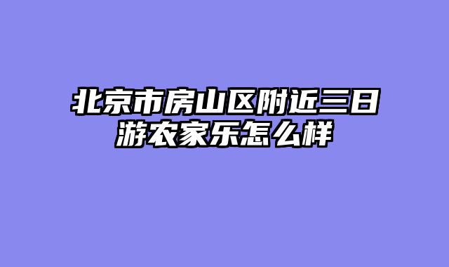 北京市房山区附近三日游农家乐怎么样