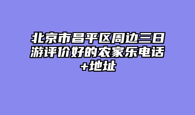 北京市昌平区周边三日游评价好的农家乐电话+地址