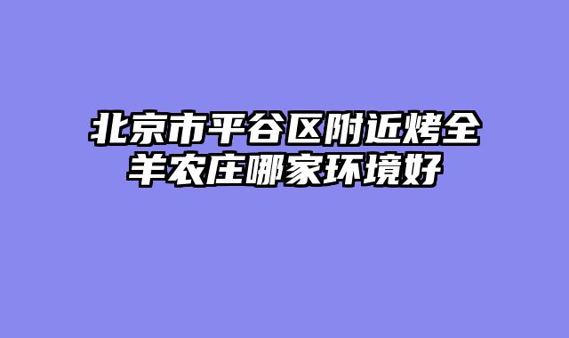 北京市平谷区附近烤全羊农庄哪家环境好