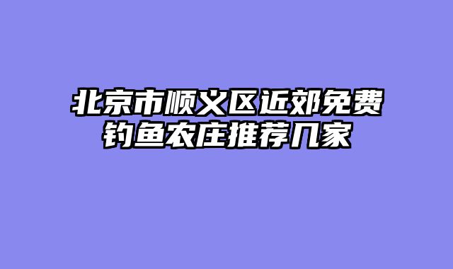 北京市顺义区近郊免费钓鱼农庄推荐几家