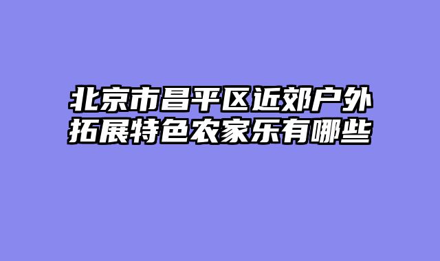 北京市昌平区近郊户外拓展特色农家乐有哪些