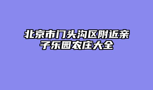 北京市门头沟区附近亲子乐园农庄大全