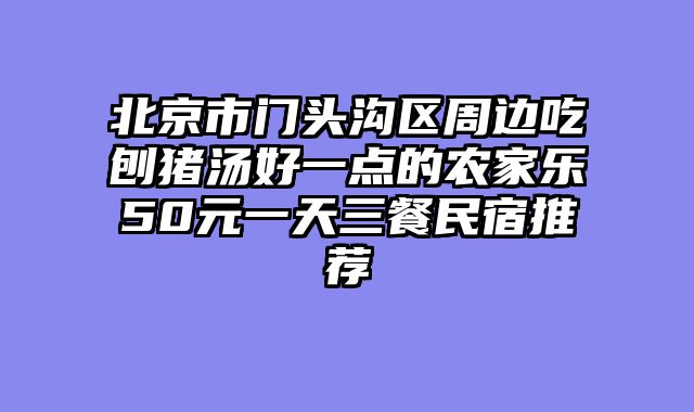 北京市门头沟区周边吃刨猪汤好一点的农家乐50元一天三餐民宿推荐
