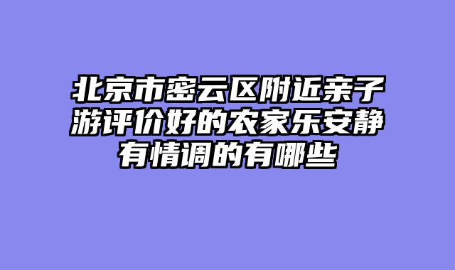 北京市密云区附近亲子游评价好的农家乐安静有情调的有哪些