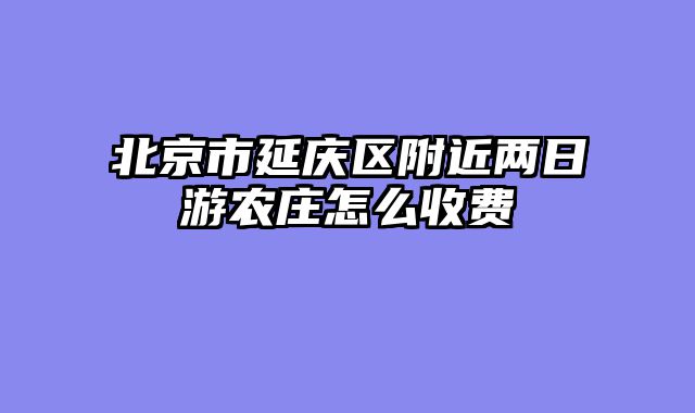 北京市延庆区附近两日游农庄怎么收费