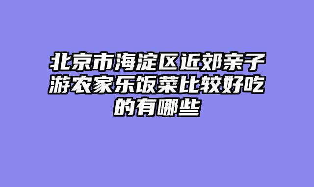北京市海淀区近郊亲子游农家乐饭菜比较好吃的有哪些