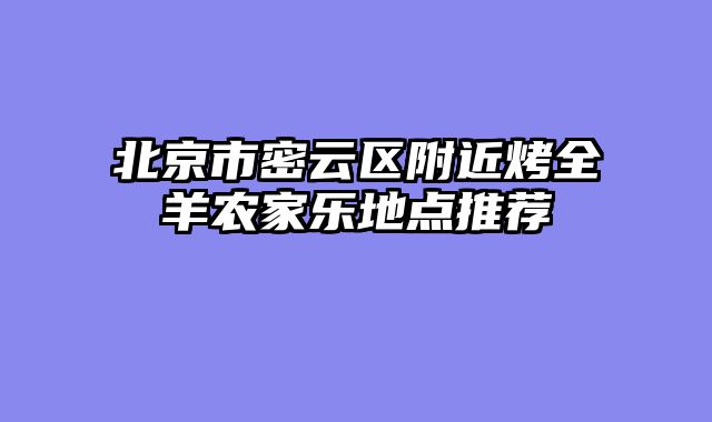 北京市密云区附近烤全羊农家乐地点推荐