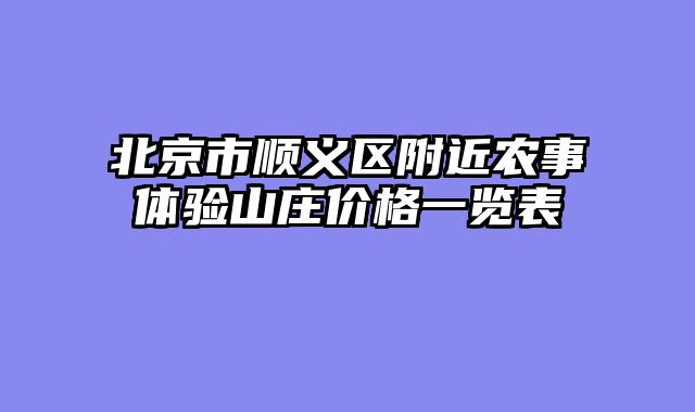 北京市顺义区附近农事体验山庄价格一览表