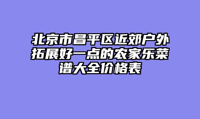 北京市昌平区近郊户外拓展好一点的农家乐菜谱大全价格表