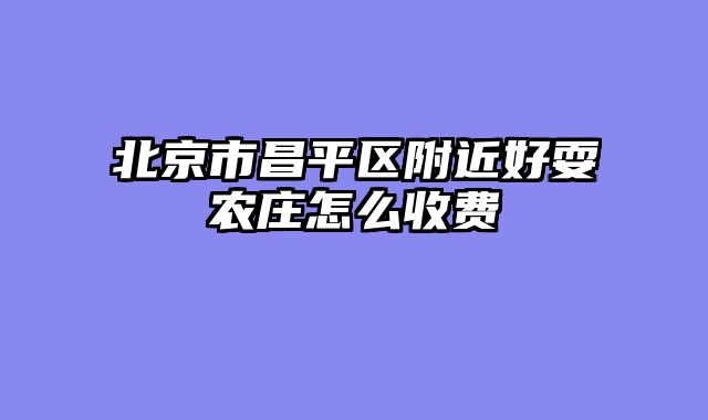 北京市昌平区附近好耍农庄怎么收费