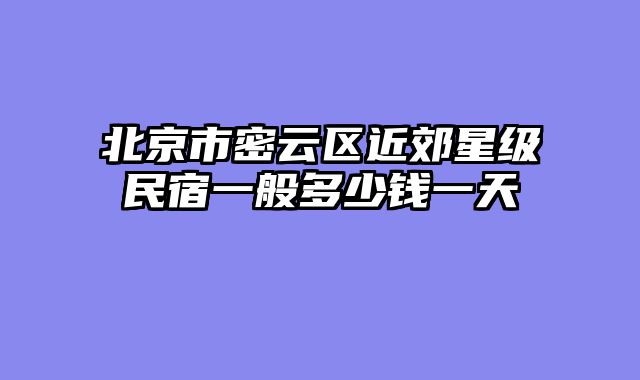 北京市密云区近郊星级民宿一般多少钱一天