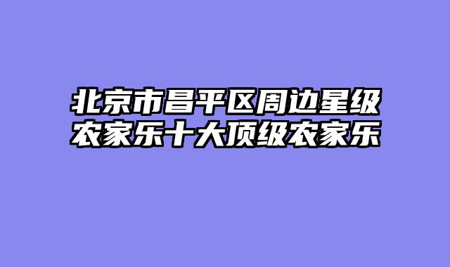 北京市昌平区周边星级农家乐十大顶级农家乐