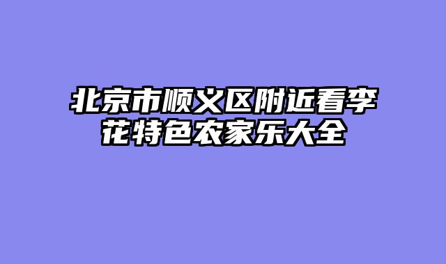 北京市顺义区附近看李花特色农家乐大全