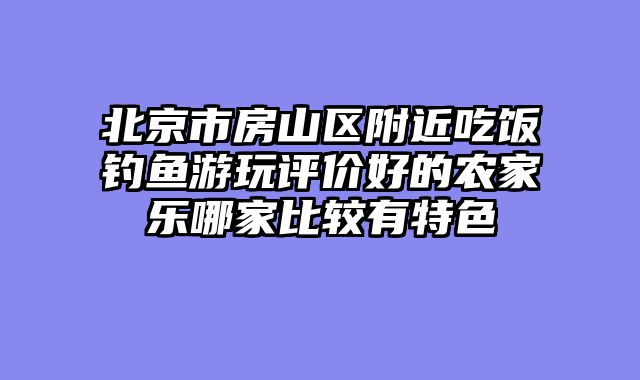 北京市房山区附近吃饭钓鱼游玩评价好的农家乐哪家比较有特色