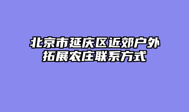 北京市延庆区近郊户外拓展农庄联系方式