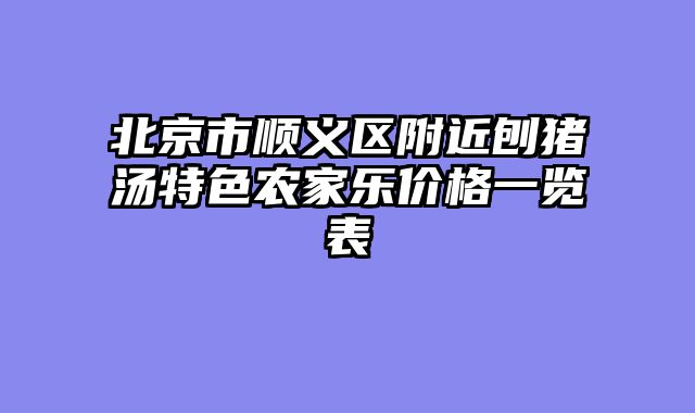 北京市顺义区附近刨猪汤特色农家乐价格一览表