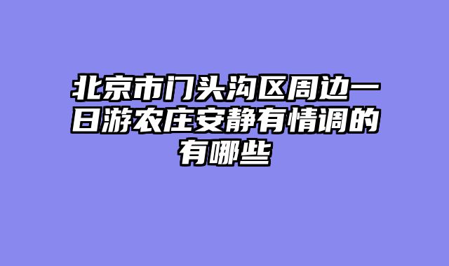 北京市门头沟区周边一日游农庄安静有情调的有哪些