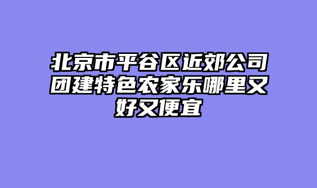 北京市平谷区近郊公司团建特色农家乐哪里又好又便宜