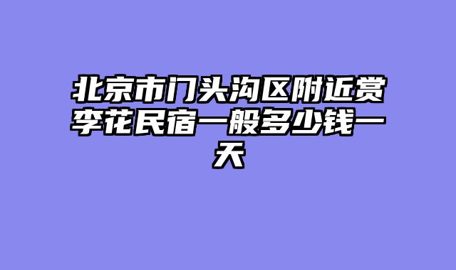 北京市门头沟区附近赏李花民宿一般多少钱一天