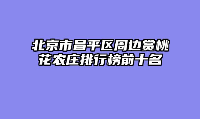 北京市昌平区周边赏桃花农庄排行榜前十名