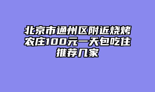 北京市通州区附近烧烤农庄100元一天包吃住推荐几家