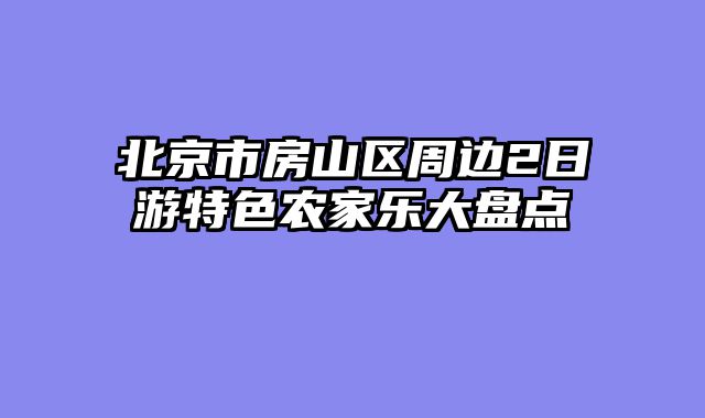 北京市房山区周边2日游特色农家乐大盘点