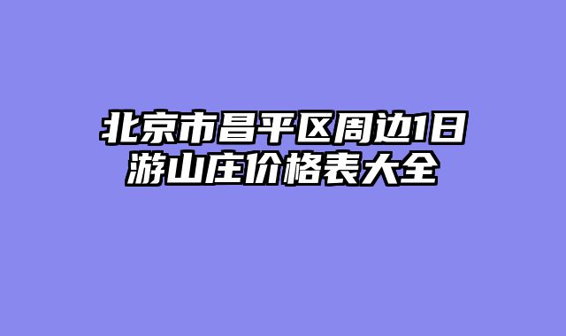 北京市昌平区周边1日游山庄价格表大全