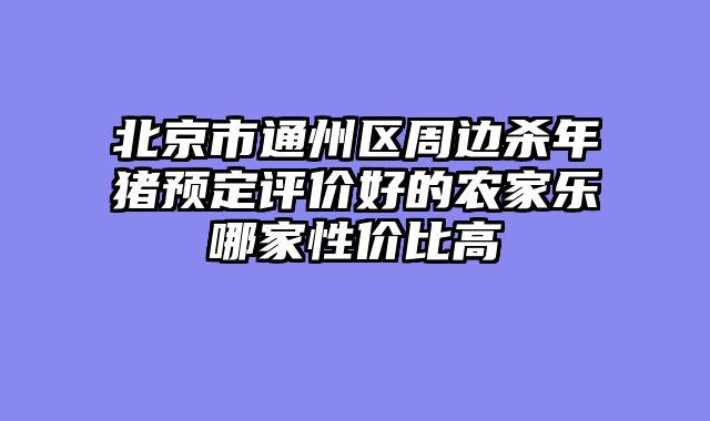 北京市通州区周边杀年猪预定评价好的农家乐哪家性价比高