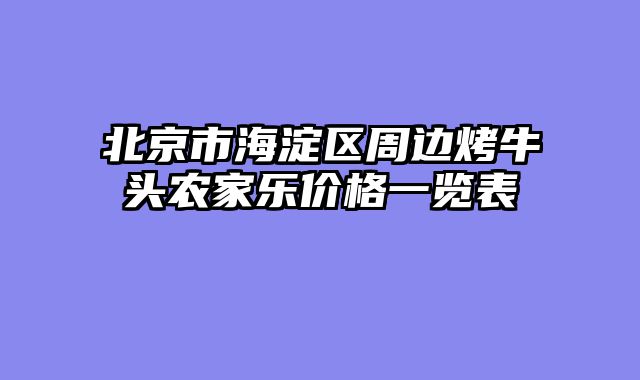 北京市海淀区周边烤牛头农家乐价格一览表