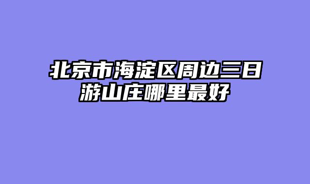 北京市海淀区周边三日游山庄哪里最好