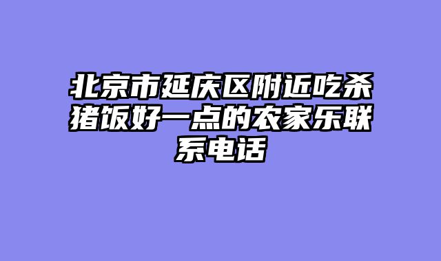 北京市延庆区附近吃杀猪饭好一点的农家乐联系电话