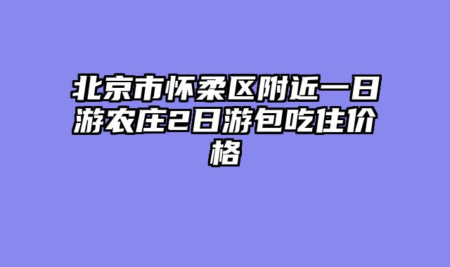 北京市怀柔区附近一日游农庄2日游包吃住价格