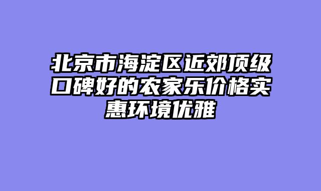 北京市海淀区近郊顶级口碑好的农家乐价格实惠环境优雅