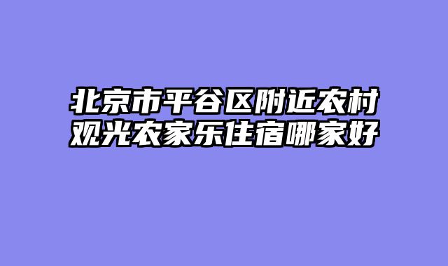 北京市平谷区附近农村观光农家乐住宿哪家好