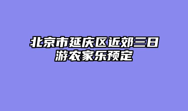 北京市延庆区近郊三日游农家乐预定