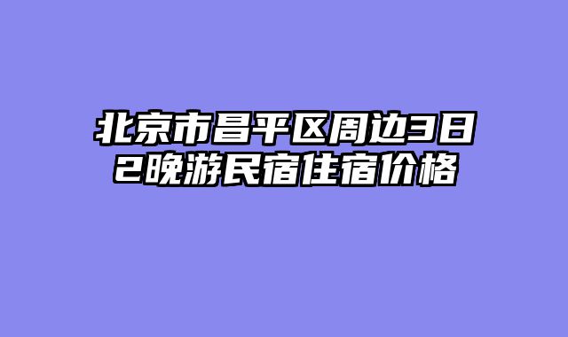 北京市昌平区周边3日2晚游民宿住宿价格