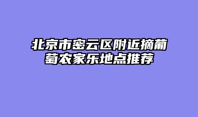 北京市密云区附近摘葡萄农家乐地点推荐